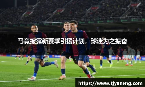 马竞披露新赛季引援计划，球迷为之振奋
