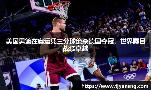 美国男篮在奥运凭三分球绝杀德国夺冠，世界瞩目战绩卓越