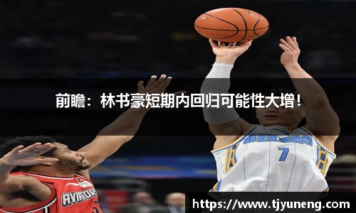 前瞻：林书豪短期内回归可能性大增！