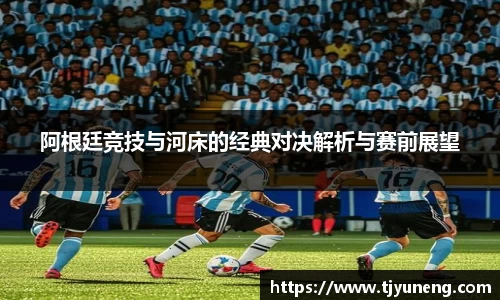 阿根廷竞技与河床的经典对决解析与赛前展望