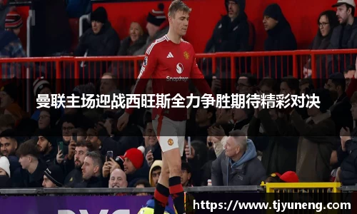 曼联主场迎战西旺斯全力争胜期待精彩对决