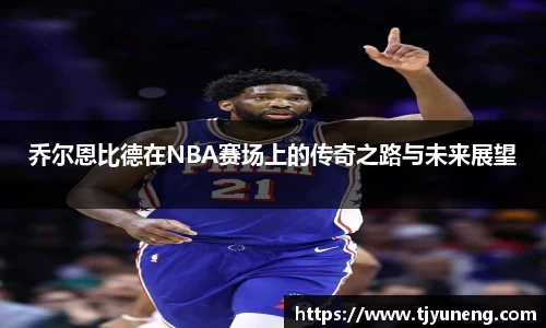 bwin必赢乔尔恩比德在NBA赛场上的传奇之路与未来展望