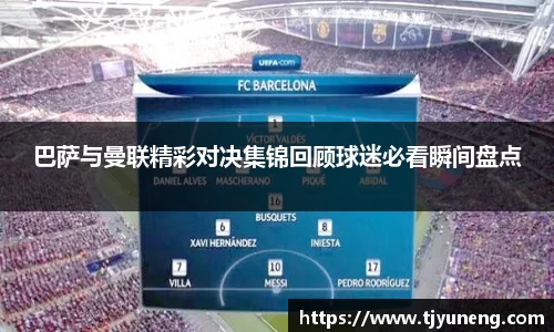 bwin必赢巴萨与曼联精彩对决集锦回顾球迷必看瞬间盘点